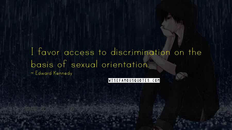 Edward Kennedy Quotes: I favor access to discrimination on the basis of sexual orientation.