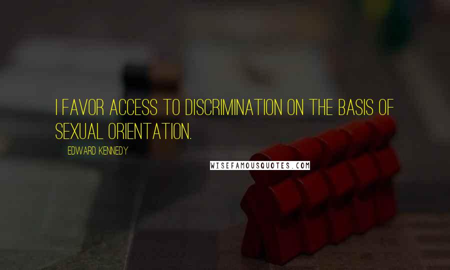 Edward Kennedy Quotes: I favor access to discrimination on the basis of sexual orientation.