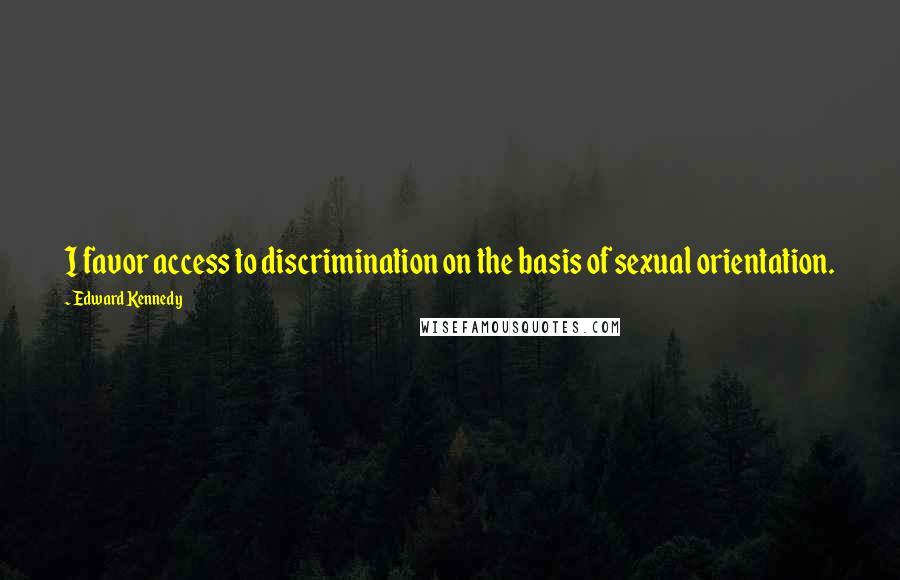 Edward Kennedy Quotes: I favor access to discrimination on the basis of sexual orientation.