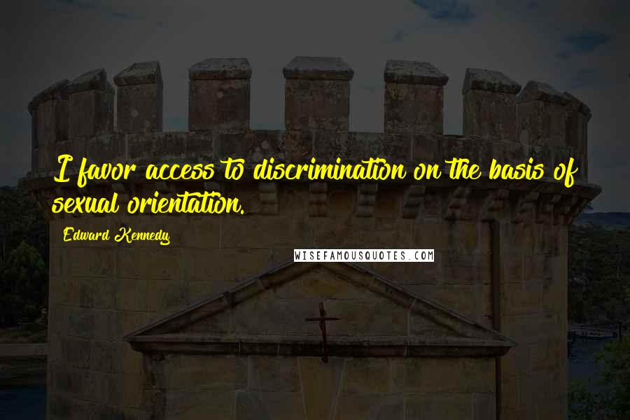 Edward Kennedy Quotes: I favor access to discrimination on the basis of sexual orientation.