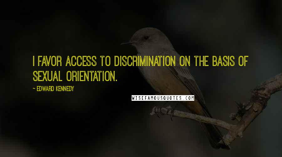 Edward Kennedy Quotes: I favor access to discrimination on the basis of sexual orientation.