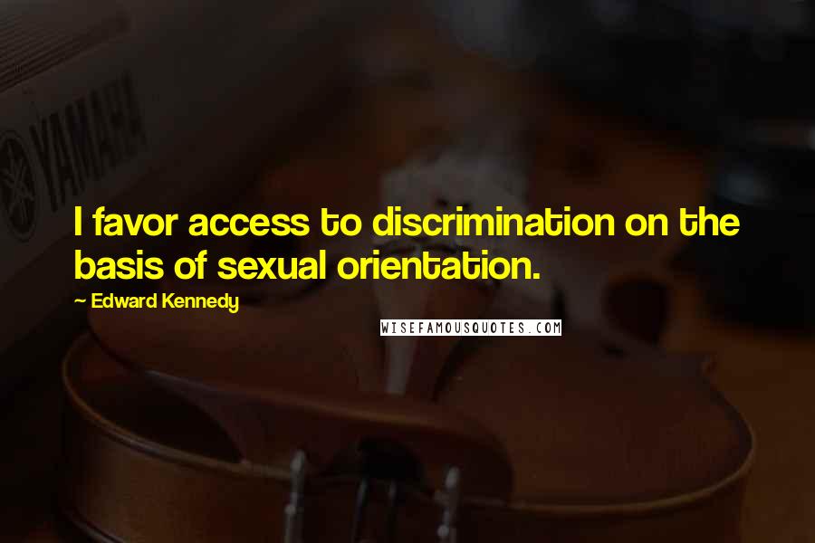 Edward Kennedy Quotes: I favor access to discrimination on the basis of sexual orientation.