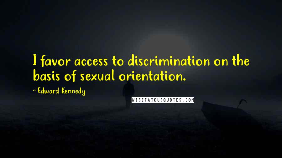 Edward Kennedy Quotes: I favor access to discrimination on the basis of sexual orientation.