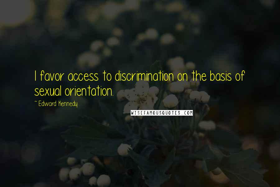 Edward Kennedy Quotes: I favor access to discrimination on the basis of sexual orientation.