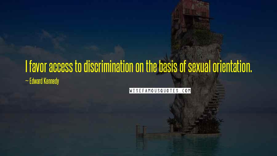 Edward Kennedy Quotes: I favor access to discrimination on the basis of sexual orientation.
