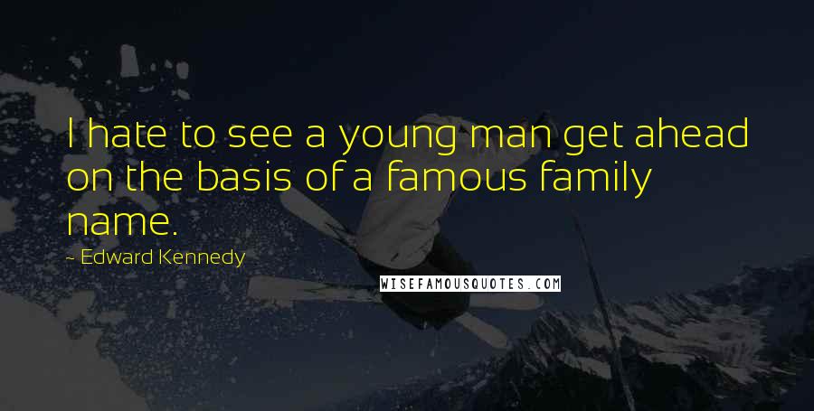 Edward Kennedy Quotes: I hate to see a young man get ahead on the basis of a famous family name.