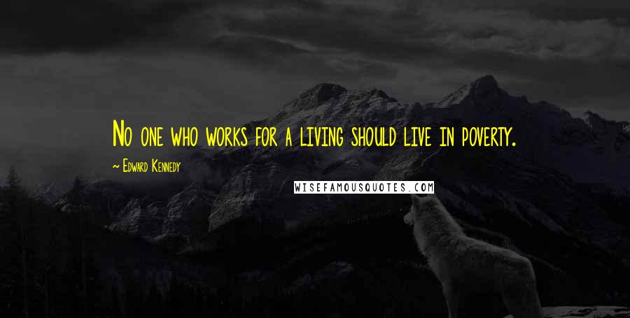 Edward Kennedy Quotes: No one who works for a living should live in poverty.