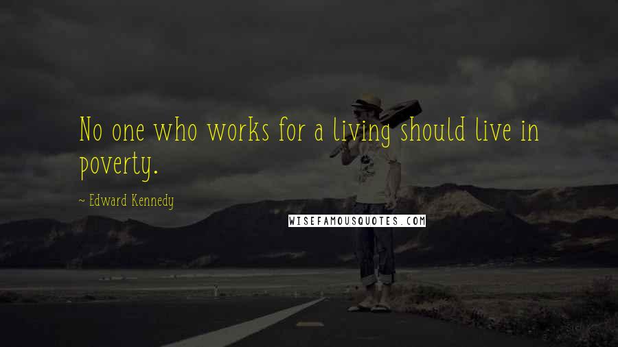 Edward Kennedy Quotes: No one who works for a living should live in poverty.