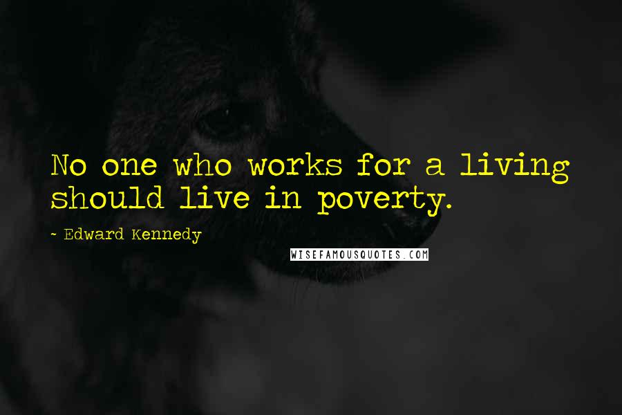 Edward Kennedy Quotes: No one who works for a living should live in poverty.