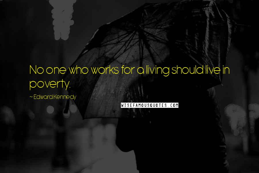 Edward Kennedy Quotes: No one who works for a living should live in poverty.