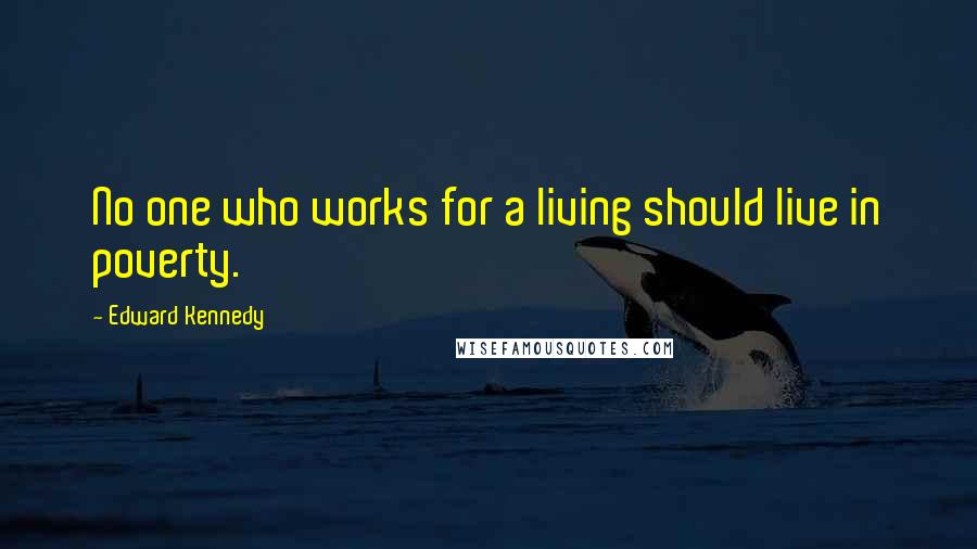 Edward Kennedy Quotes: No one who works for a living should live in poverty.