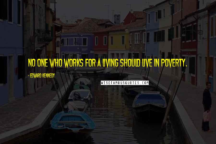 Edward Kennedy Quotes: No one who works for a living should live in poverty.