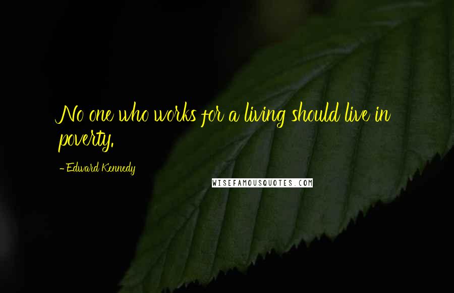 Edward Kennedy Quotes: No one who works for a living should live in poverty.