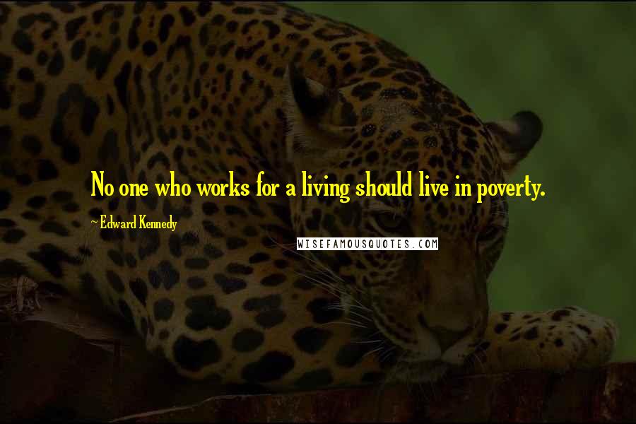 Edward Kennedy Quotes: No one who works for a living should live in poverty.
