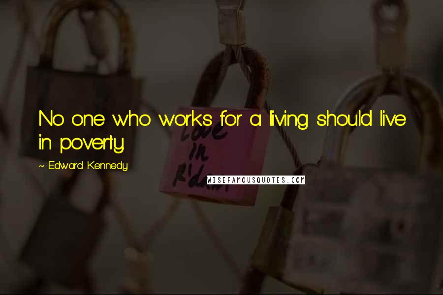 Edward Kennedy Quotes: No one who works for a living should live in poverty.