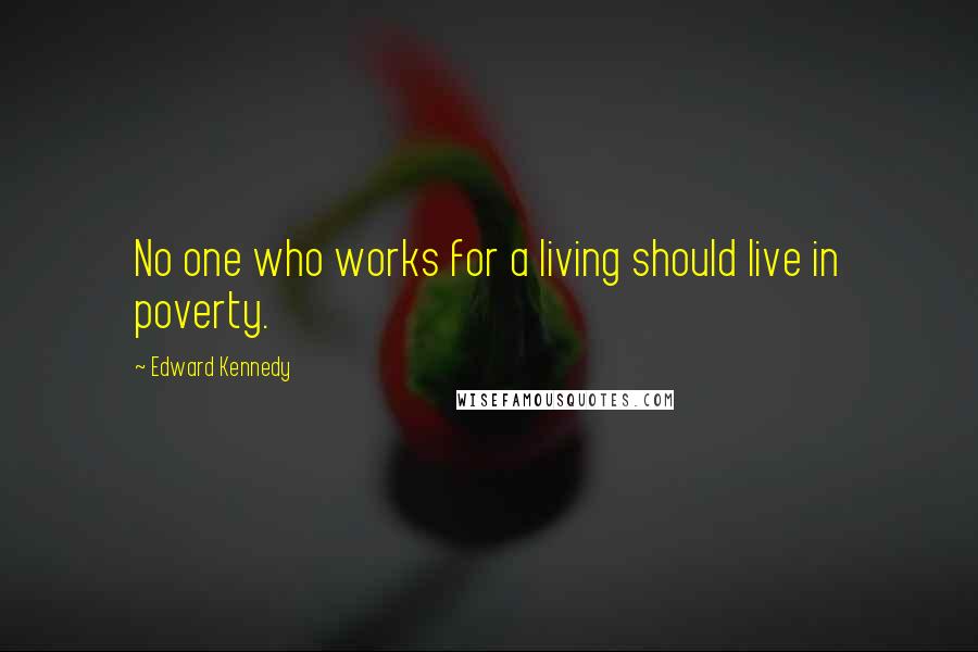 Edward Kennedy Quotes: No one who works for a living should live in poverty.