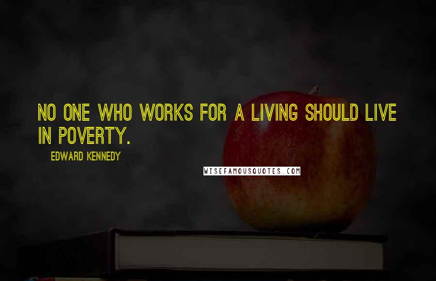 Edward Kennedy Quotes: No one who works for a living should live in poverty.