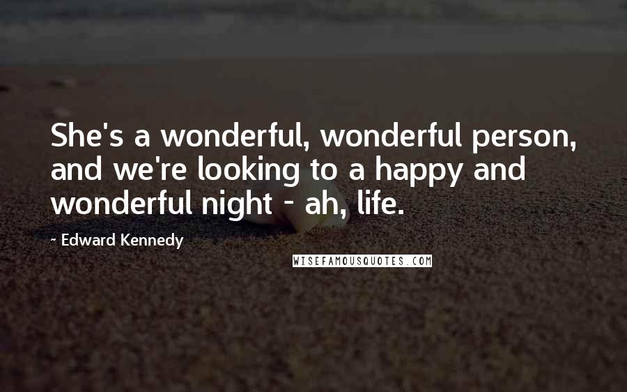 Edward Kennedy Quotes: She's a wonderful, wonderful person, and we're looking to a happy and wonderful night - ah, life.