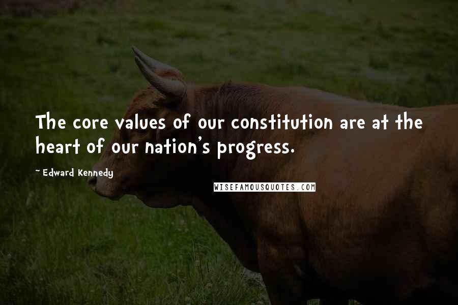 Edward Kennedy Quotes: The core values of our constitution are at the heart of our nation's progress.