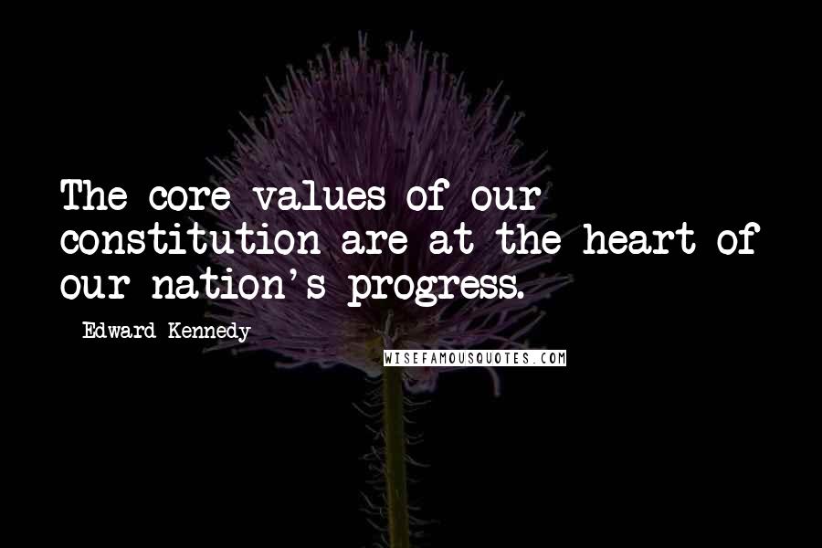 Edward Kennedy Quotes: The core values of our constitution are at the heart of our nation's progress.