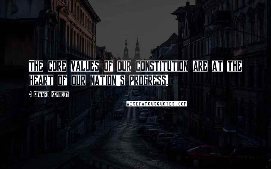 Edward Kennedy Quotes: The core values of our constitution are at the heart of our nation's progress.