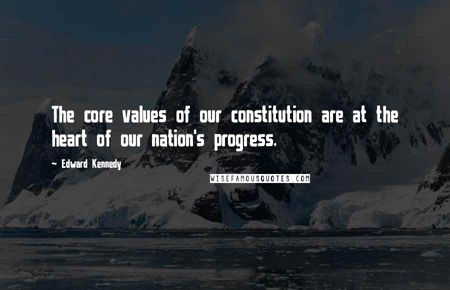 Edward Kennedy Quotes: The core values of our constitution are at the heart of our nation's progress.