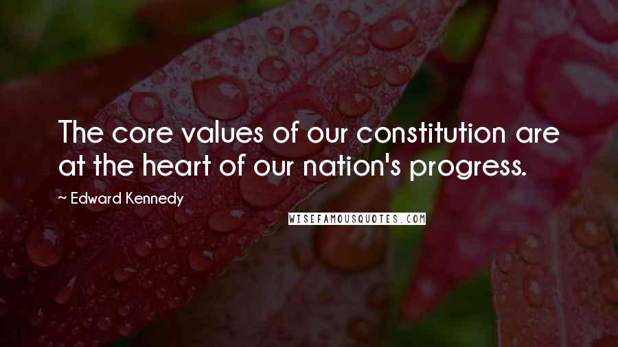 Edward Kennedy Quotes: The core values of our constitution are at the heart of our nation's progress.