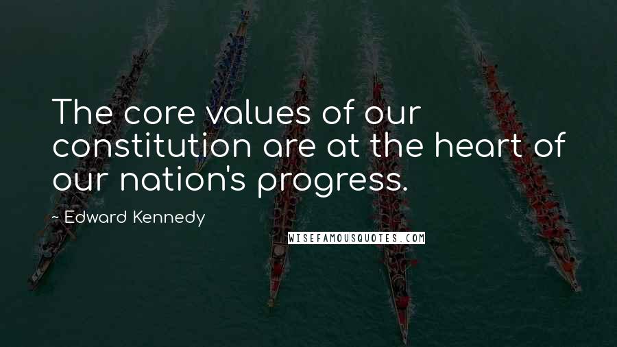 Edward Kennedy Quotes: The core values of our constitution are at the heart of our nation's progress.