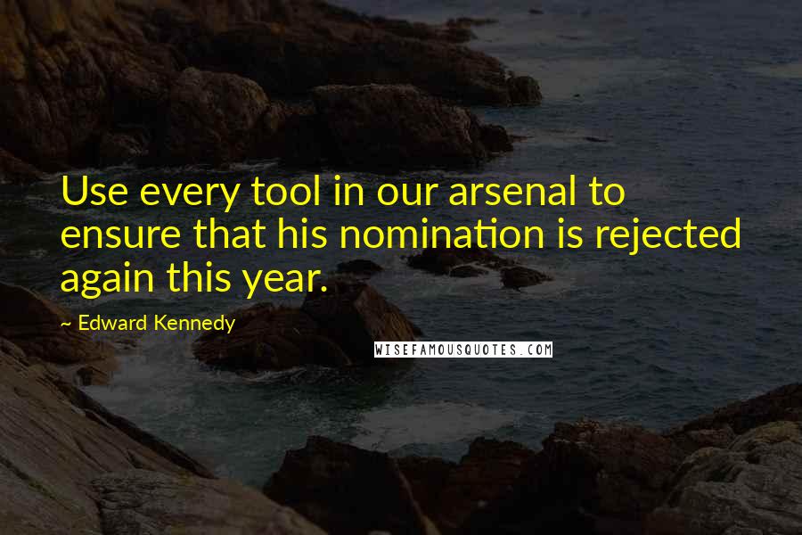 Edward Kennedy Quotes: Use every tool in our arsenal to ensure that his nomination is rejected again this year.