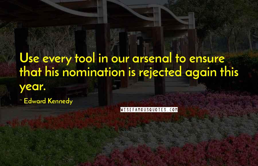 Edward Kennedy Quotes: Use every tool in our arsenal to ensure that his nomination is rejected again this year.