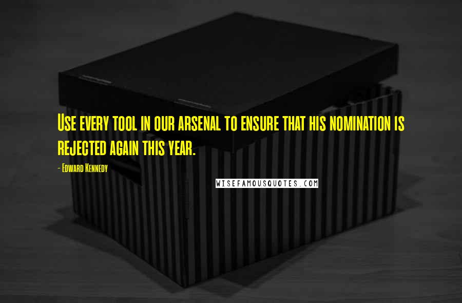 Edward Kennedy Quotes: Use every tool in our arsenal to ensure that his nomination is rejected again this year.