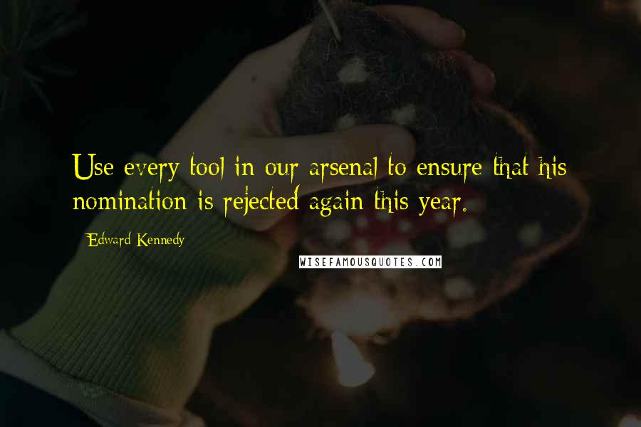 Edward Kennedy Quotes: Use every tool in our arsenal to ensure that his nomination is rejected again this year.