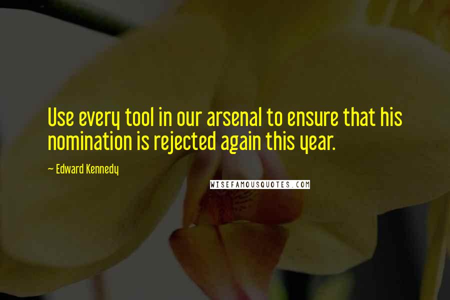 Edward Kennedy Quotes: Use every tool in our arsenal to ensure that his nomination is rejected again this year.