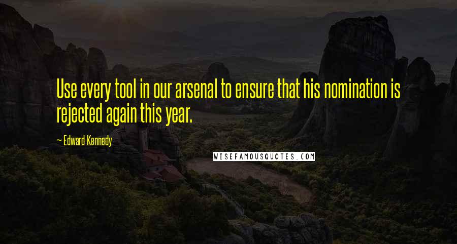 Edward Kennedy Quotes: Use every tool in our arsenal to ensure that his nomination is rejected again this year.