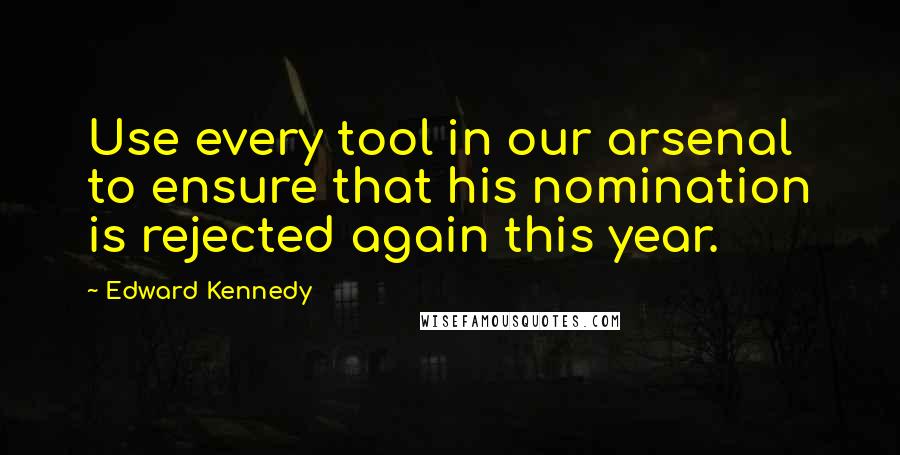 Edward Kennedy Quotes: Use every tool in our arsenal to ensure that his nomination is rejected again this year.