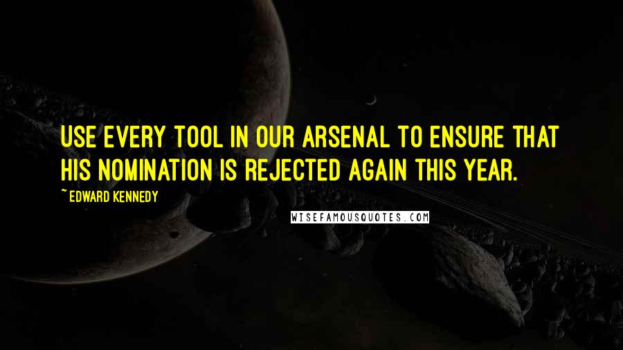 Edward Kennedy Quotes: Use every tool in our arsenal to ensure that his nomination is rejected again this year.