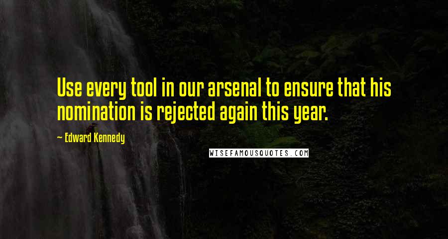 Edward Kennedy Quotes: Use every tool in our arsenal to ensure that his nomination is rejected again this year.