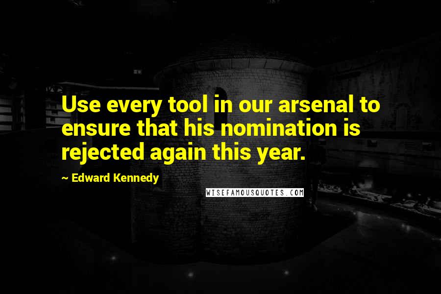 Edward Kennedy Quotes: Use every tool in our arsenal to ensure that his nomination is rejected again this year.