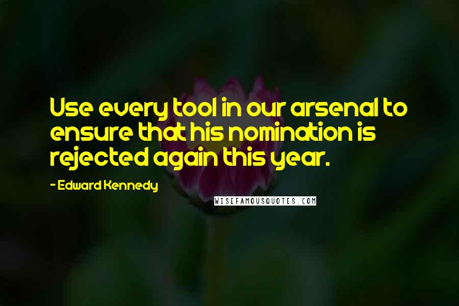 Edward Kennedy Quotes: Use every tool in our arsenal to ensure that his nomination is rejected again this year.