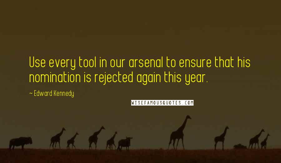 Edward Kennedy Quotes: Use every tool in our arsenal to ensure that his nomination is rejected again this year.