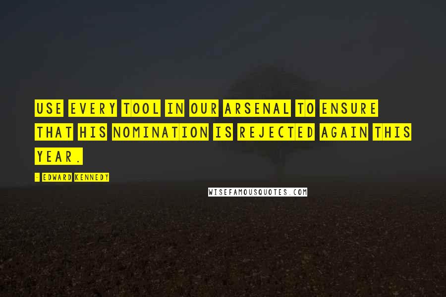 Edward Kennedy Quotes: Use every tool in our arsenal to ensure that his nomination is rejected again this year.