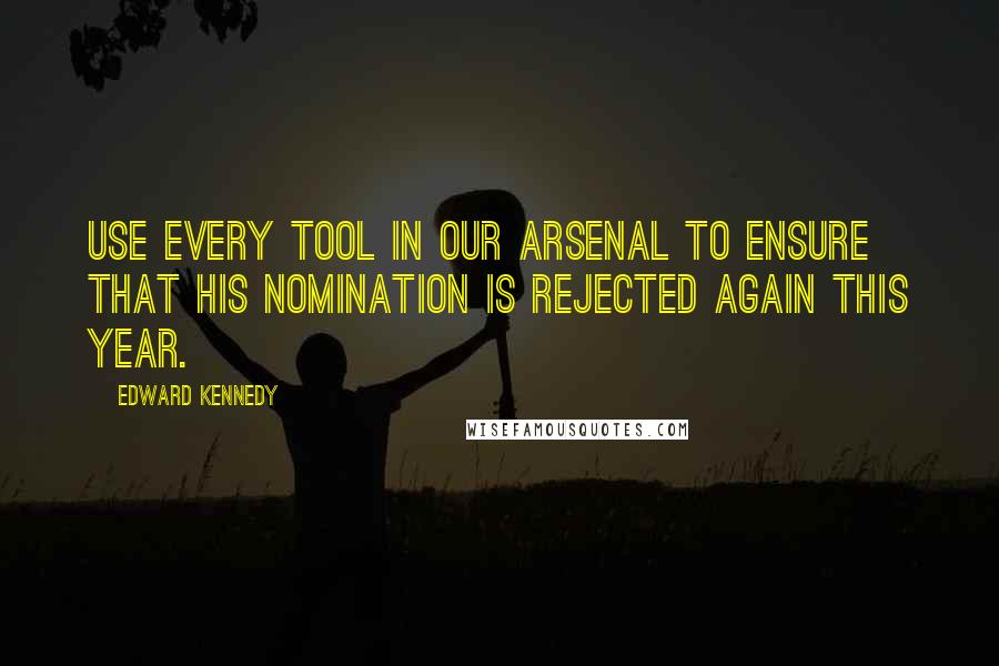 Edward Kennedy Quotes: Use every tool in our arsenal to ensure that his nomination is rejected again this year.