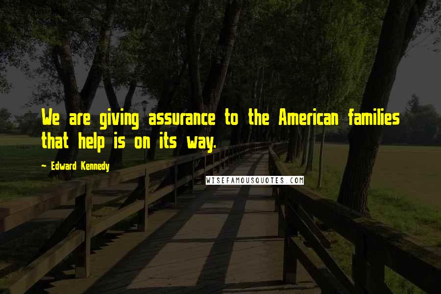 Edward Kennedy Quotes: We are giving assurance to the American families that help is on its way.