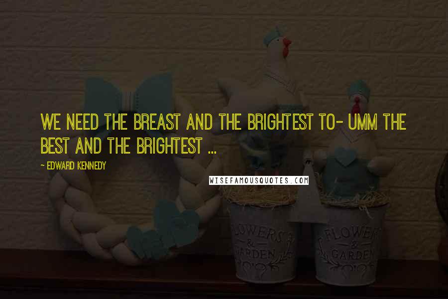 Edward Kennedy Quotes: We need the breast and the brightest to- umm the best and the brightest ...