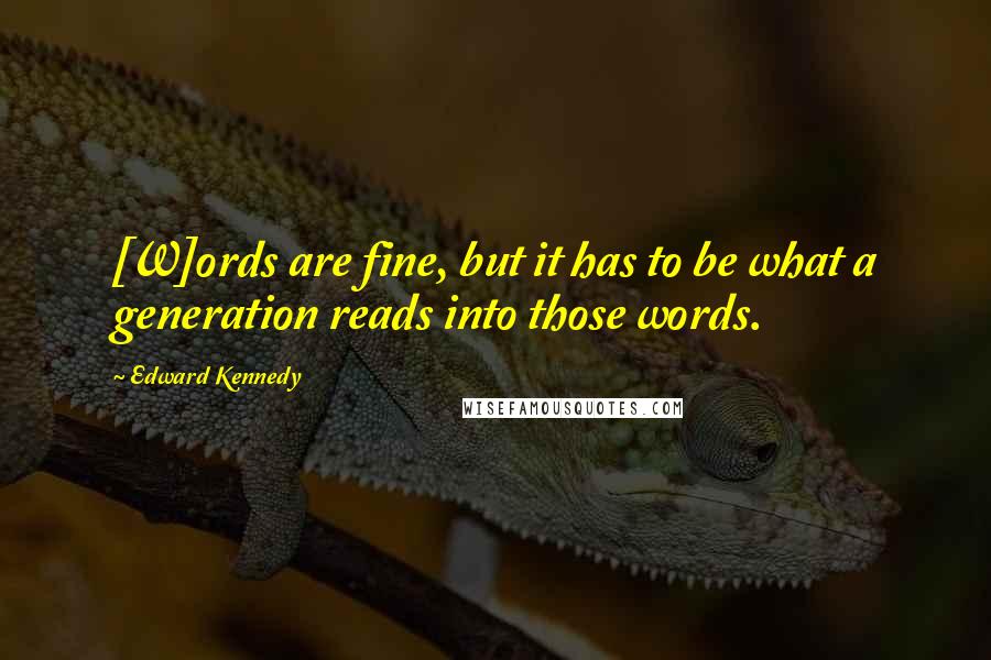 Edward Kennedy Quotes: [W]ords are fine, but it has to be what a generation reads into those words.