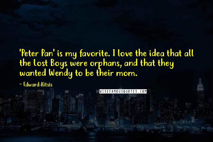 Edward Kitsis Quotes: 'Peter Pan' is my favorite. I love the idea that all the Lost Boys were orphans, and that they wanted Wendy to be their mom.