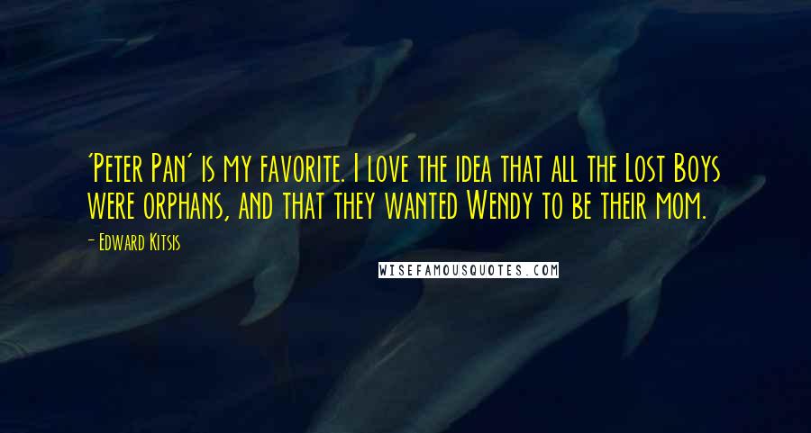 Edward Kitsis Quotes: 'Peter Pan' is my favorite. I love the idea that all the Lost Boys were orphans, and that they wanted Wendy to be their mom.