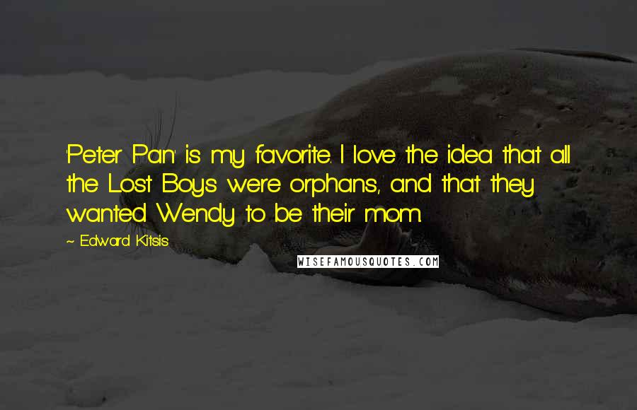 Edward Kitsis Quotes: 'Peter Pan' is my favorite. I love the idea that all the Lost Boys were orphans, and that they wanted Wendy to be their mom.