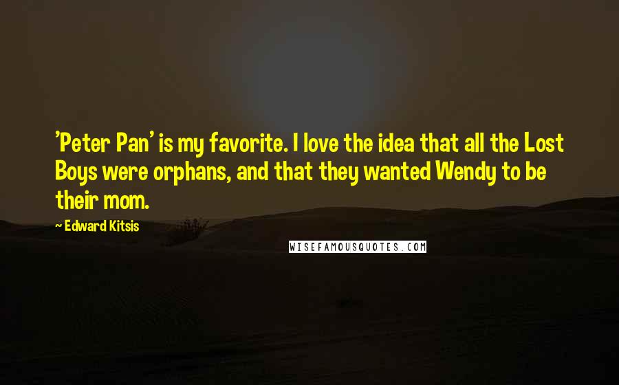 Edward Kitsis Quotes: 'Peter Pan' is my favorite. I love the idea that all the Lost Boys were orphans, and that they wanted Wendy to be their mom.