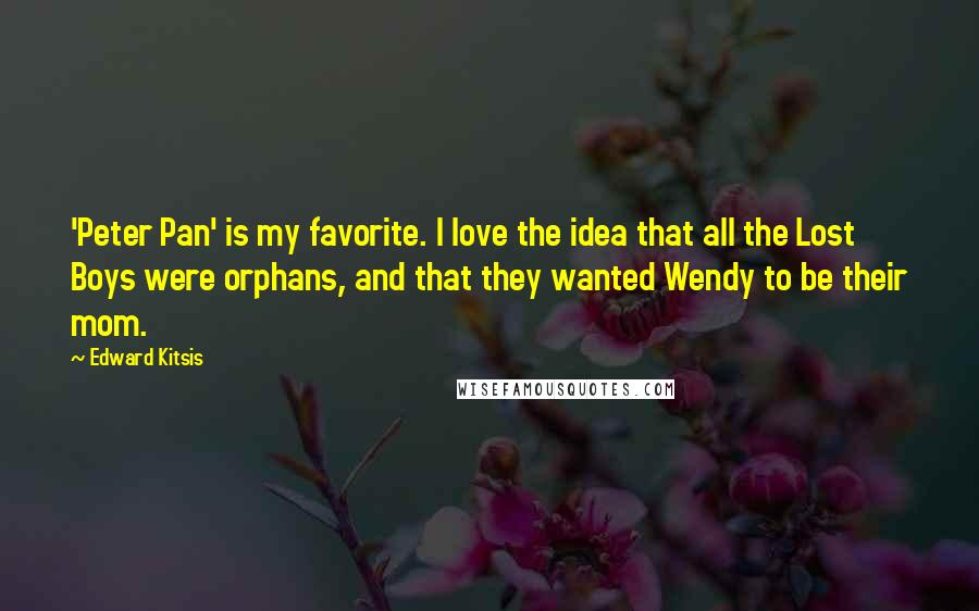 Edward Kitsis Quotes: 'Peter Pan' is my favorite. I love the idea that all the Lost Boys were orphans, and that they wanted Wendy to be their mom.